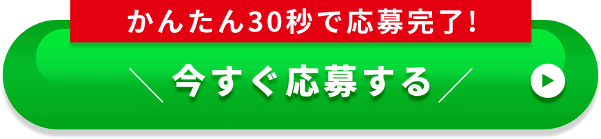 かんたん30秒で応募完了! 今すぐ応募する
