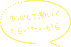 安心して働いてもらいたいから